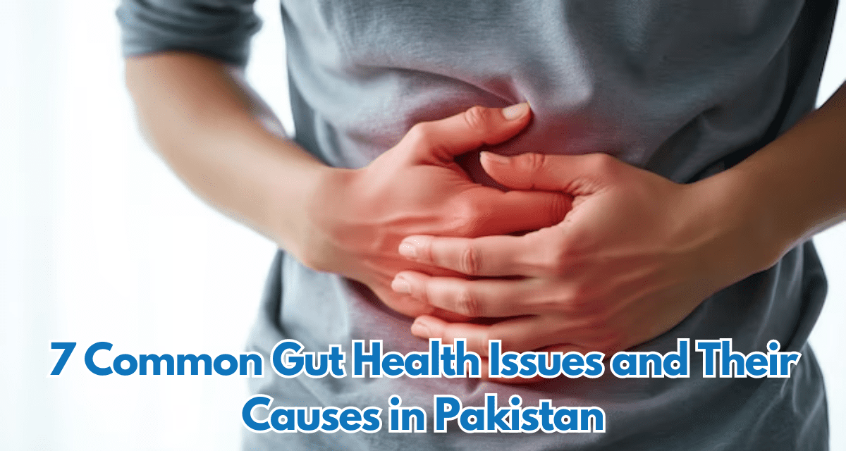 7 Common Gut Health Issues and Their Causes in Pakistan